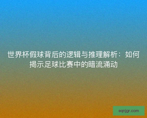 世界杯假球背后的逻辑与推理解析：如何揭示足球比赛中的暗流涌动