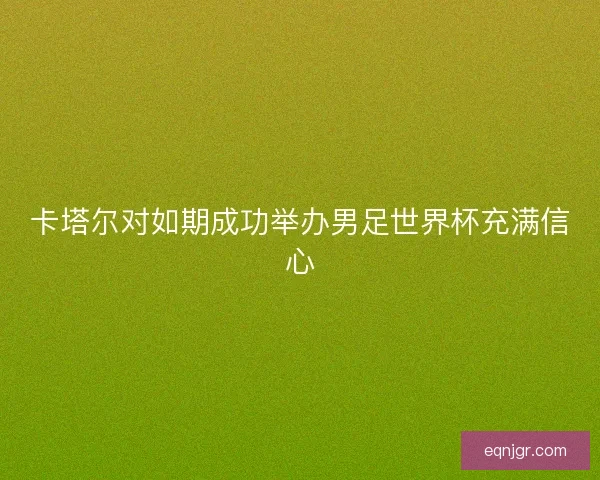 卡塔尔对如期成功举办男足世界杯充满信心